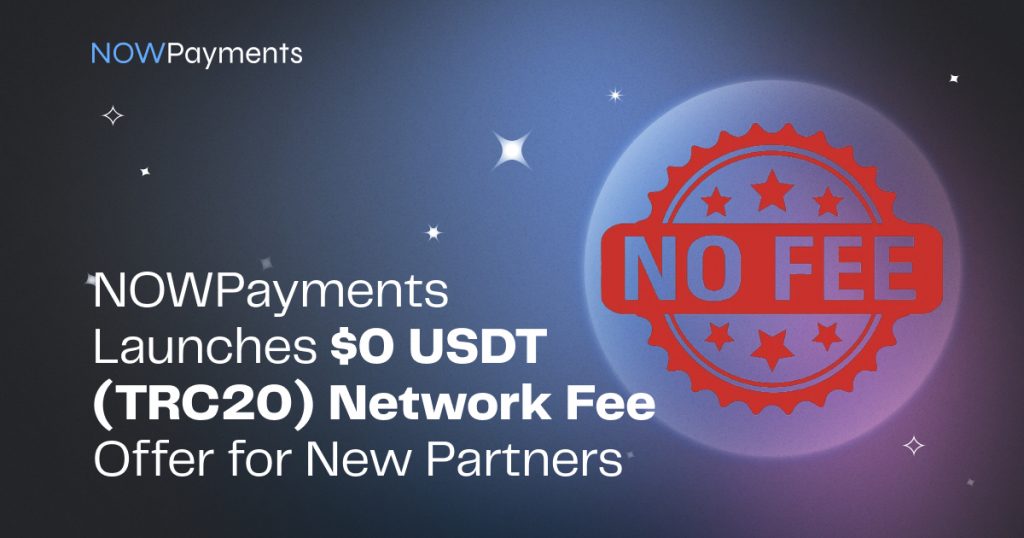 NOWPayments lance une offre de frais de réseau de 0 $ USDT (TRC20) pour les nouveaux partenaires